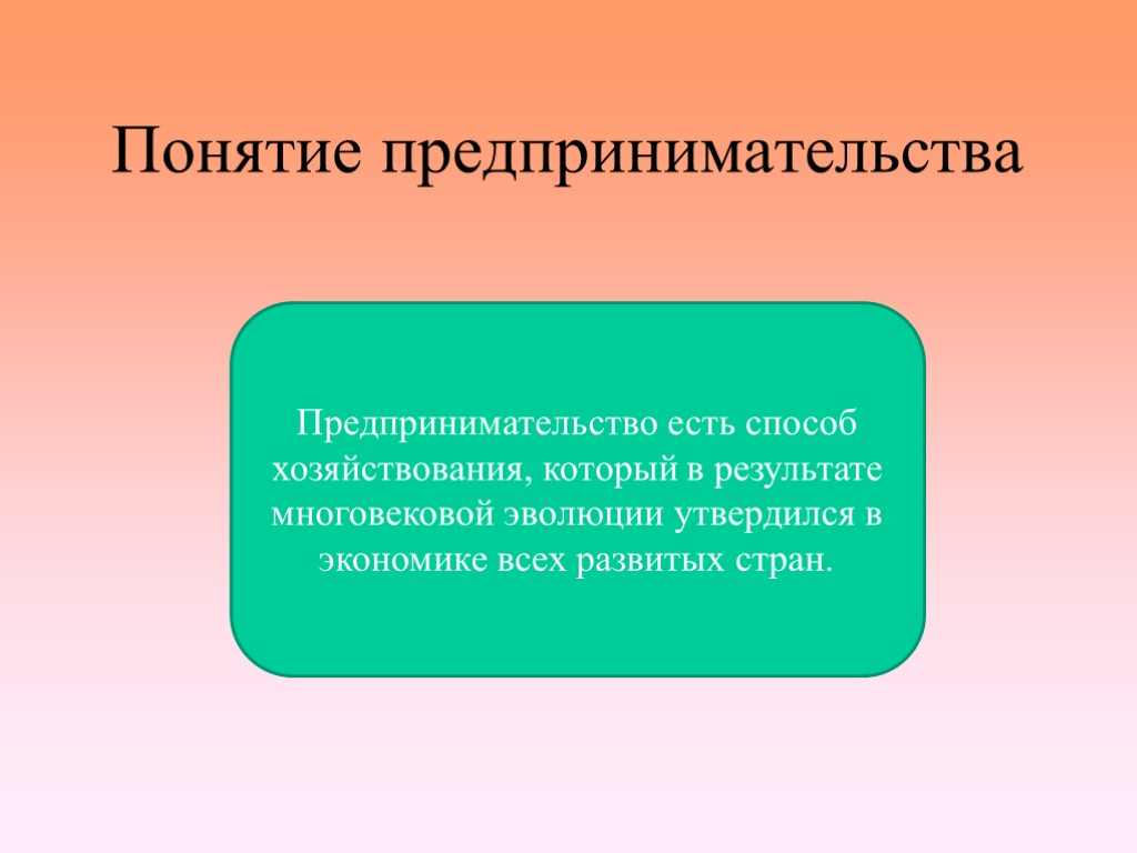 Понятие предпринимательства Предпринимательство есть способ хозяйствования, который в результате многовековой эволюции утвердился в экономике